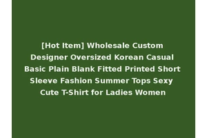 [Hot Item] Wholesale Custom Designer Oversized Korean Casual Basic Plain Blank Fitted Printed Short Sleeve Fashion Summer Tops Sexy Cute T-Shirt for Ladies Women
