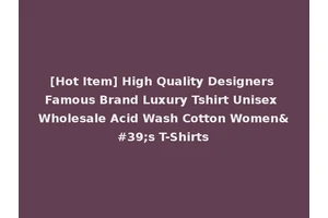 [Hot Item] High Quality Designers Famous Brand Luxury Tshirt Unisex Wholesale Acid Wash Cotton Women's T-Shirts