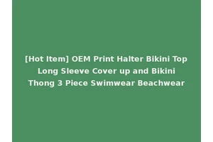 [Hot Item] OEM Print Halter Bikini Top Long Sleeve Cover up and Bikini Thong 3 Piece Swimwear Beachwear