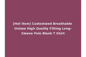 [Hot Item] Customized Breathable Unisex High Quality Fitting Long-Sleeve Polo Blank T Shirt