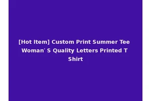 [Hot Item] Custom Print Summer Tee Woman′ S Quality Letters Printed T Shirt