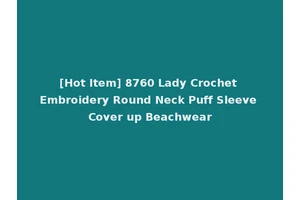[Hot Item] 8760 Lady Crochet Embroidery Round Neck Puff Sleeve Cover up Beachwear