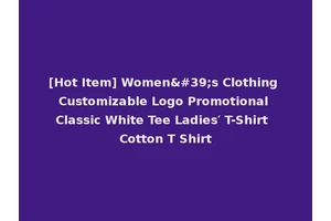 [Hot Item] Women's Clothing Customizable Logo Promotional Classic White Tee Ladies′ T-Shirt Cotton T Shirt
