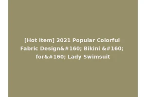 [Hot Item] 2021 Popular Colorful Fabric Design  Bikini   for  Lady Swimsuit
