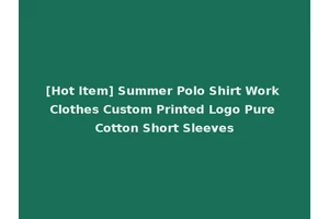 [Hot Item] Summer Polo Shirt Work Clothes Custom Printed Logo Pure Cotton Short Sleeves