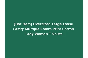[Hot Item] Oversized Large Loose Comfy Multiple Colors Print Cotton Lady Woman T Shirts