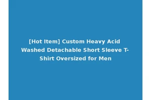 [Hot Item] Custom Heavy Acid Washed Detachable Short Sleeve T-Shirt Oversized for Men