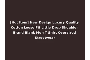 [Hot Item] New Design Luxury Quality Cotton Loose Fit Little Drop Shoulder Brand Blank Men T Shirt Oversized Streetwear