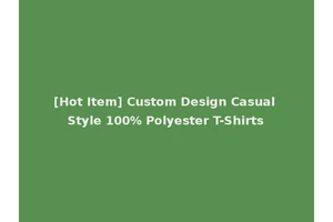 [Hot Item] Custom Design Casual Style 100% Polyester T-Shirts