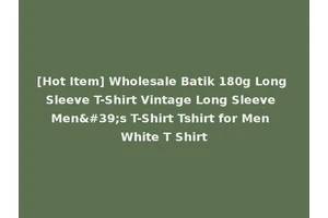 [Hot Item] Wholesale Batik 180g Long Sleeve T-Shirt Vintage Long Sleeve Men's T-Shirt Tshirt for Men White T Shirt