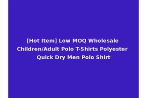 [Hot Item] Low MOQ Wholesale Children/Adult Polo T-Shirts Polyester Quick Dry Men Polo Shirt