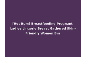 [Hot Item] Breastfeeding Pregnant Ladies Lingerie Breast Gathered Skin-Friendly Women Bra