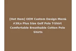 [Hot Item] OEM Custom Design Men's Plus Size Golf Polo T-Shirt Comfortable Breathable Cotton Polo Shirts