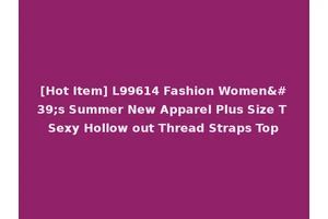 [Hot Item] L99614 Fashion Women's Summer New Apparel Plus Size T Sexy Hollow out Thread Straps Top
