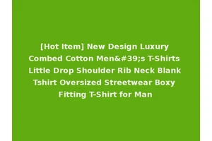 [Hot Item] New Design Luxury Combed Cotton Men's T-Shirts Little Drop Shoulder Rib Neck Blank Tshirt Oversized Streetwear Boxy Fitting T-Shirt for Man