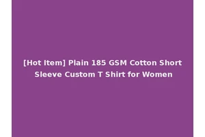 [Hot Item] Plain 185 GSM Cotton Short Sleeve Custom T Shirt for Women