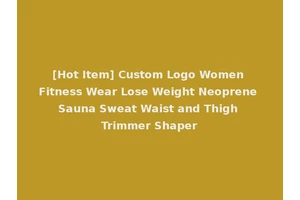 [Hot Item] Custom Logo Women Fitness Wear Lose Weight Neoprene Sauna Sweat Waist and Thigh Trimmer Shaper