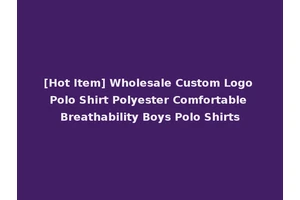 [Hot Item] Wholesale Custom Logo Polo Shirt Polyester Comfortable Breathability Boys Polo Shirts