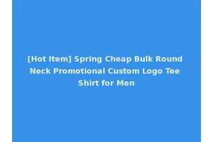 [Hot Item] Spring Cheap Bulk Round Neck Promotional Custom Logo Tee Shirt for Men