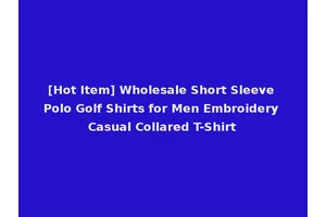 [Hot Item] Wholesale Short Sleeve Polo Golf Shirts for Men Embroidery Casual Collared T-Shirt