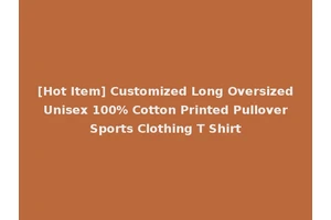 [Hot Item] Customized Long Oversized Unisex 100% Cotton Printed Pullover Sports Clothing T Shirt