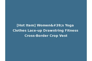 [Hot Item] Women's Yoga Clothes Lace-up Drawstring Fitness Cross-Border Crop Vest