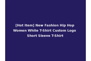 [Hot Item] New Fashion Hip Hop Women White T-Shirt Custom Logo Short Sleeve T-Shirt
