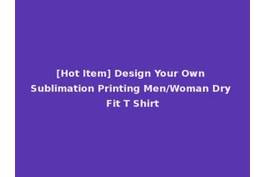 [Hot Item] Design Your Own Sublimation Printing Men/Woman Dry Fit T Shirt