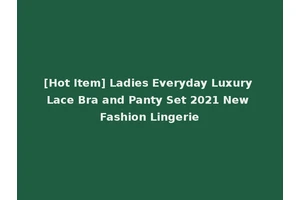 [Hot Item] Ladies Everyday Luxury Lace Bra and Panty Set 2021 New Fashion Lingerie