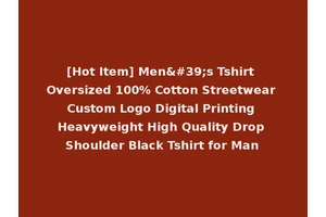 [Hot Item] Men's Tshirt Oversized 100% Cotton Streetwear Custom Logo Digital Printing Heavyweight High Quality Drop Shoulder Black Tshirt for Man