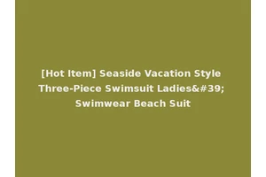 [Hot Item] Seaside Vacation Style Three-Piece Swimsuit Ladies' Swimwear Beach Suit