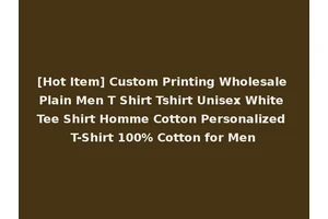 [Hot Item] Custom Printing Wholesale Plain Men T Shirt Tshirt Unisex White Tee Shirt Homme Cotton Personalized T-Shirt 100% Cotton for Men