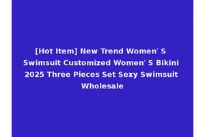 [Hot Item] New Trend Women′ S Swimsuit Customized Women′ S Bikini 2025 Three Pieces Set Sexy Swimsuit Wholesale