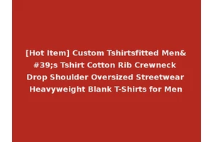 [Hot Item] Custom Tshirtsfitted Men's Tshirt Cotton Rib Crewneck Drop Shoulder Oversized Streetwear Heavyweight Blank T-Shirts for Men