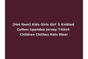 [Hot Item] Kids Girls Girl′ S Knitted Cotton Spandex Jersey T-Shirt Children Clothes Kids Wear