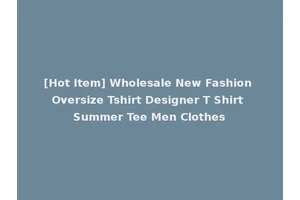 [Hot Item] Wholesale New Fashion Oversize Tshirt Designer T Shirt Summer Tee Men Clothes