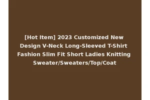 [Hot Item] 2023 Customized New Design V-Neck Long-Sleeved T-Shirt Fashion Slim Fit Short Ladies Knitting Sweater/Sweaters/Top/Coat