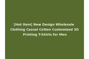 [Hot Item] New Design Wholesale Clothing Casual Cotton Customized 3D Printing T-Shirts for Men