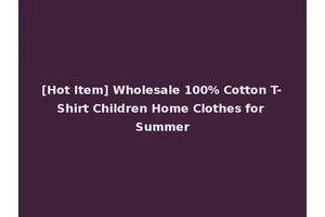 [Hot Item] Wholesale 100% Cotton T-Shirt Children Home Clothes for Summer