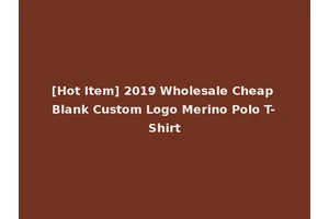 [Hot Item] 2019 Wholesale Cheap Blank Custom Logo Merino Polo T-Shirt