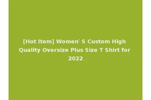 [Hot Item] Women′ S Custom High Quality Oversize Plus Size T Shirt for 2022