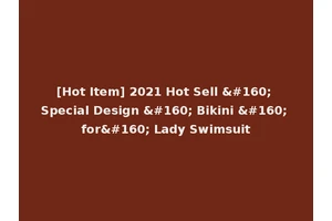 [Hot Item] 2021 Hot Sell   Special Design   Bikini   for  Lady Swimsuit