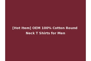 [Hot Item] OEM 100% Cotton Round Neck T Shirts for Men