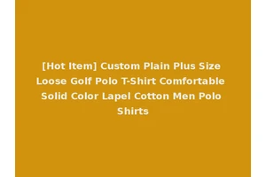 [Hot Item] Custom Plain Plus Size Loose Golf Polo T-Shirt Comfortable Solid Color Lapel Cotton Men Polo Shirts