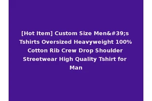[Hot Item] Custom Size Men's Tshirts Oversized Heavyweight 100%Cotton Rib Crew Drop Shoulder Streetwear High Quality Tshirt for Man