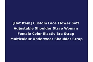 [Hot Item] Custom Lace Flower Soft Adjustable Shoulder Strap Woman Female Color Elastic Bra Strap Multicolour Underwear Shoulder Strap