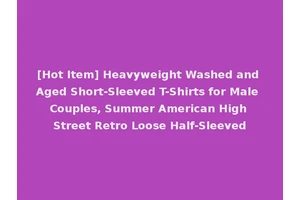 [Hot Item] Heavyweight Washed and Aged Short-Sleeved T-Shirts for Male Couples, Summer American High Street Retro Loose Half-Sleeved