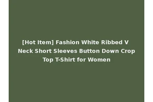 [Hot Item] Fashion White Ribbed V Neck Short Sleeves Button Down Crop Top T-Shirt for Women