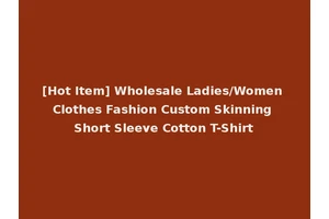 [Hot Item] Wholesale Ladies/Women Clothes Fashion Custom Skinning Short Sleeve Cotton T-Shirt