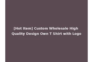 [Hot Item] Custom Wholesale High Quality Design Own T Shirt with Logo